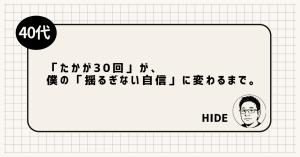 「たかが30回」が、僕の「揺るぎない自信」に変わるまで。